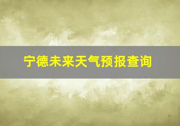 宁德未来天气预报查询