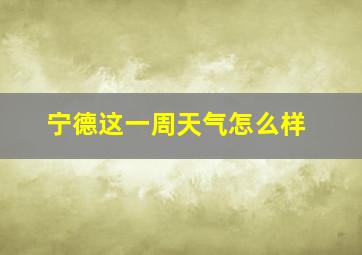 宁德这一周天气怎么样