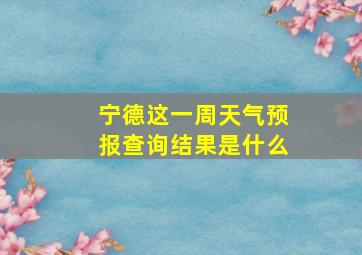 宁德这一周天气预报查询结果是什么