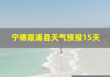 宁德霞浦县天气预报15天