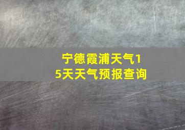 宁德霞浦天气15天天气预报查询