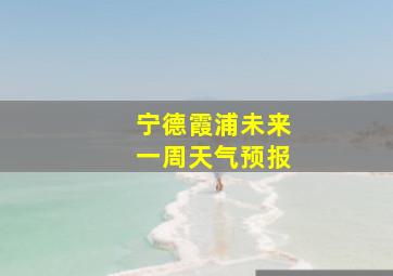 宁德霞浦未来一周天气预报