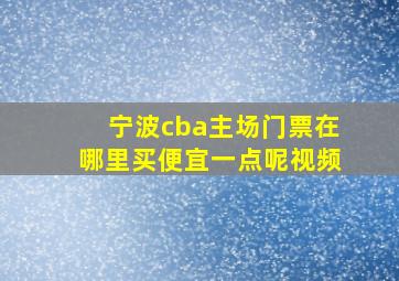 宁波cba主场门票在哪里买便宜一点呢视频