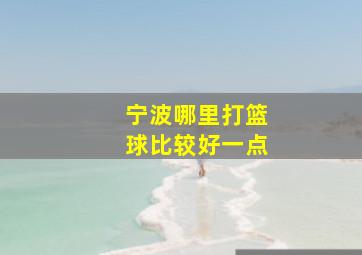 宁波哪里打篮球比较好一点