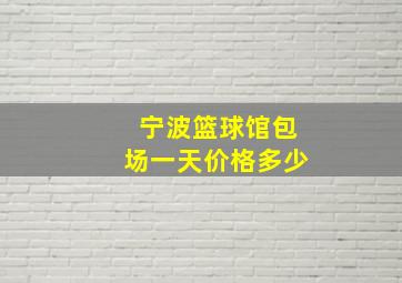 宁波篮球馆包场一天价格多少