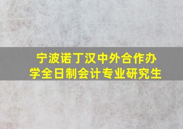 宁波诺丁汉中外合作办学全日制会计专业研究生