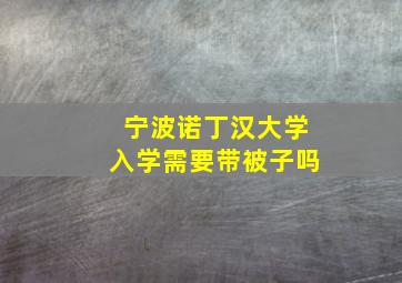 宁波诺丁汉大学入学需要带被子吗