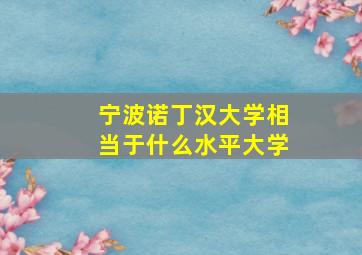 宁波诺丁汉大学相当于什么水平大学