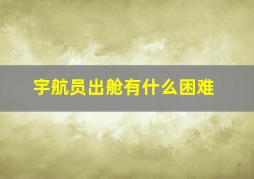 宇航员出舱有什么困难