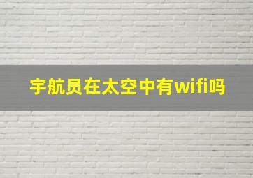 宇航员在太空中有wifi吗