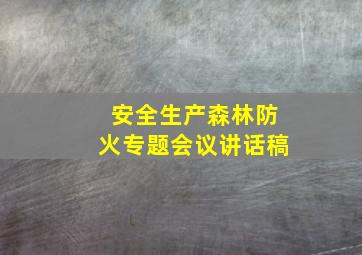 安全生产森林防火专题会议讲话稿