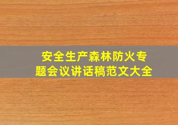 安全生产森林防火专题会议讲话稿范文大全