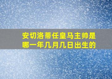 安切洛蒂任皇马主帅是哪一年几月几日出生的