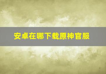 安卓在哪下载原神官服