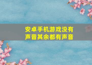 安卓手机游戏没有声音其余都有声音