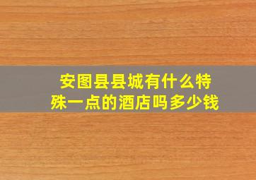 安图县县城有什么特殊一点的酒店吗多少钱