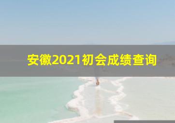 安徽2021初会成绩查询