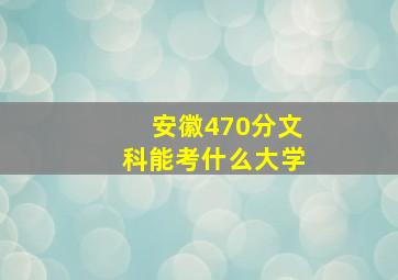 安徽470分文科能考什么大学