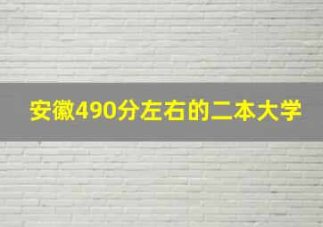 安徽490分左右的二本大学