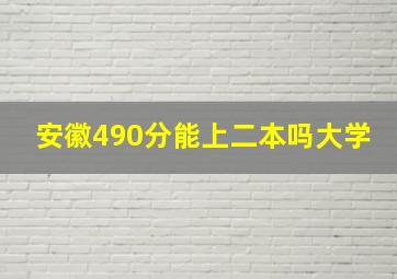 安徽490分能上二本吗大学