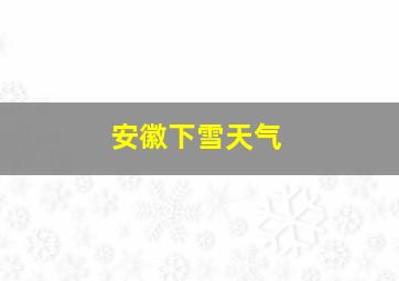 安徽下雪天气