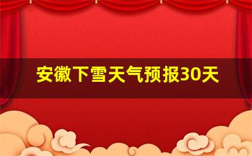 安徽下雪天气预报30天