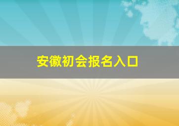 安徽初会报名入口