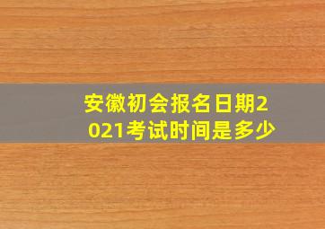 安徽初会报名日期2021考试时间是多少