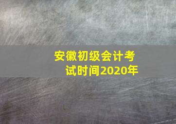 安徽初级会计考试时间2020年