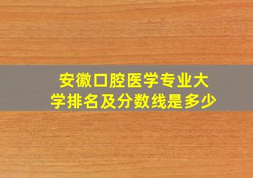 安徽口腔医学专业大学排名及分数线是多少