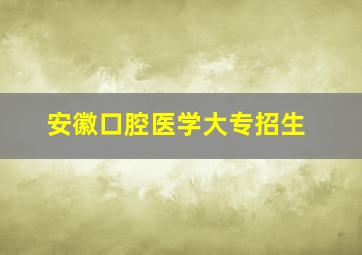 安徽口腔医学大专招生