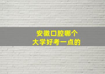 安徽口腔哪个大学好考一点的