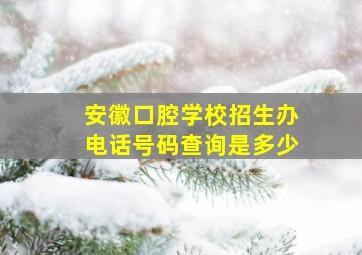 安徽口腔学校招生办电话号码查询是多少