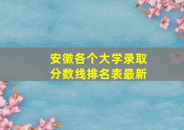 安徽各个大学录取分数线排名表最新