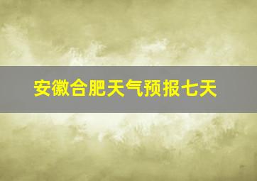 安徽合肥天气预报七天