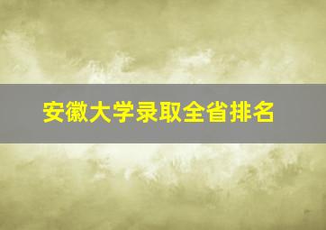 安徽大学录取全省排名