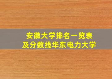 安徽大学排名一览表及分数线华东电力大学