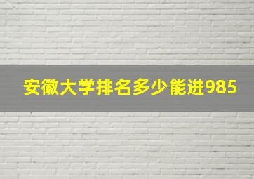 安徽大学排名多少能进985