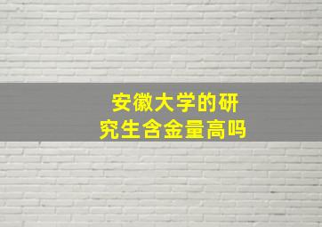 安徽大学的研究生含金量高吗