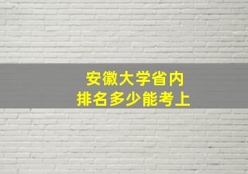 安徽大学省内排名多少能考上