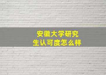 安徽大学研究生认可度怎么样