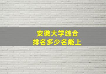 安徽大学综合排名多少名能上