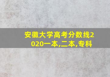 安徽大学高考分数线2020一本,二本,专科