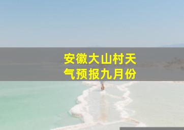 安徽大山村天气预报九月份