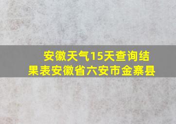 安徽天气15天查询结果表安徽省六安市金寨县