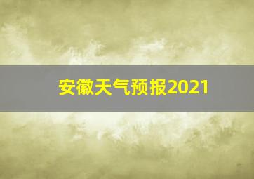 安徽天气预报2021