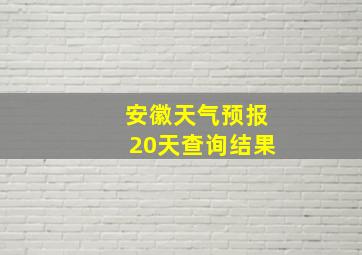 安徽天气预报20天查询结果