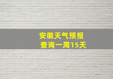 安徽天气预报查询一周15天