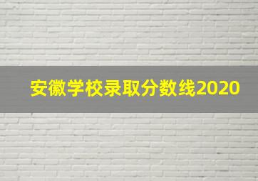 安徽学校录取分数线2020