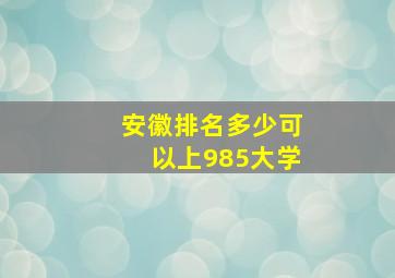 安徽排名多少可以上985大学